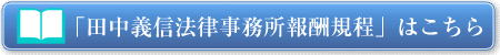 「田中義信法律事務所報酬規程」はこちら