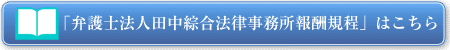 「弁護士法人 田中綜合法律事務所報酬規程」はこちら